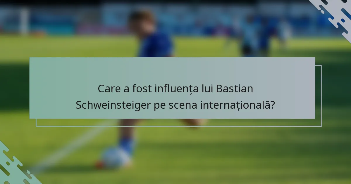 Care a fost influența lui Bastian Schweinsteiger pe scena internațională?