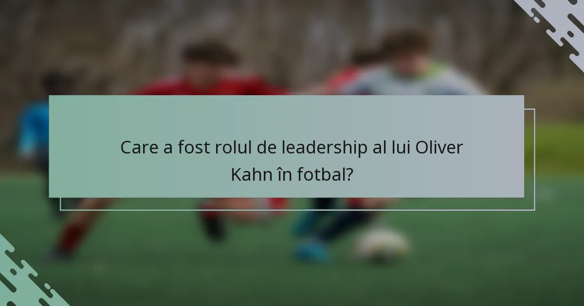 Care a fost rolul de leadership al lui Oliver Kahn în fotbal?
