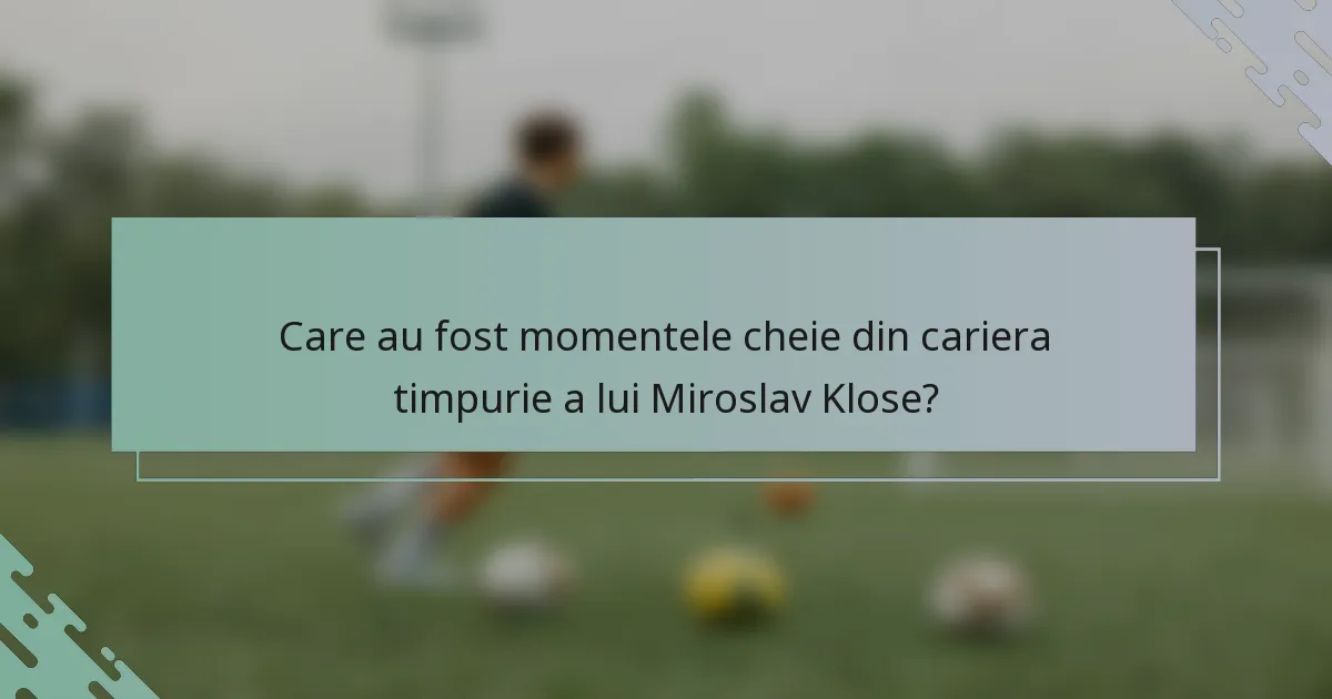 Care au fost momentele cheie din cariera timpurie a lui Miroslav Klose?