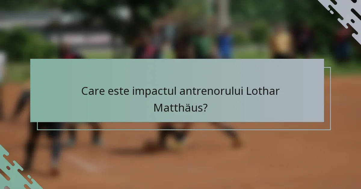 Care este impactul antrenorului Lothar Matthäus?