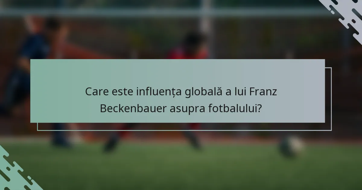 Care este influența globală a lui Franz Beckenbauer asupra fotbalului?