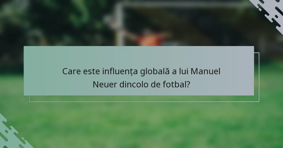 Care este influența globală a lui Manuel Neuer dincolo de fotbal?