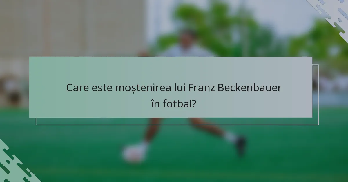 Care este moștenirea lui Franz Beckenbauer în fotbal?