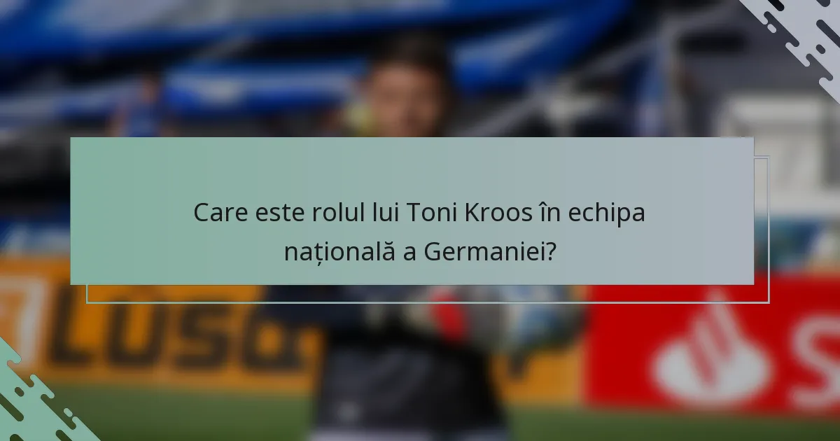 Care este rolul lui Toni Kroos în echipa națională a Germaniei?