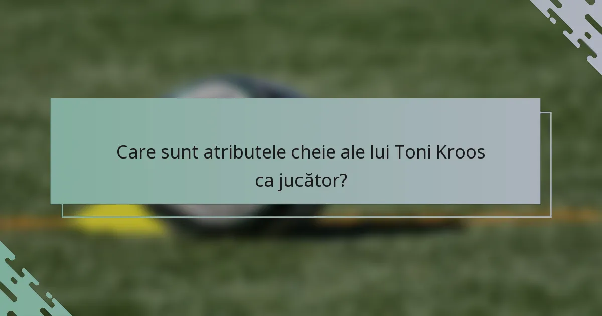 Care sunt atributele cheie ale lui Toni Kroos ca jucător?