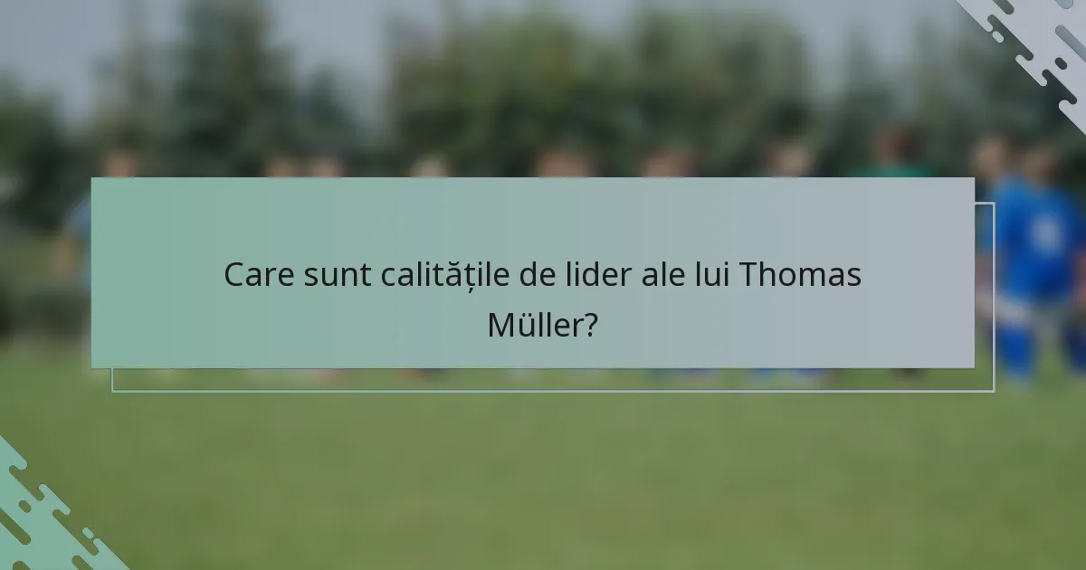 Care sunt calitățile de lider ale lui Thomas Müller?