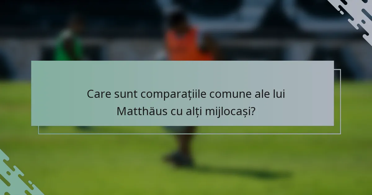 Care sunt comparațiile comune ale lui Matthäus cu alți mijlocași?