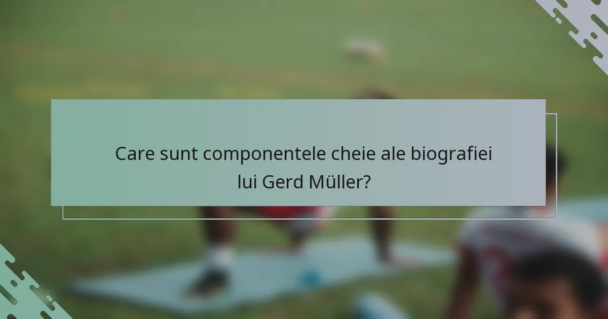 Care sunt componentele cheie ale biografiei lui Gerd Müller?
