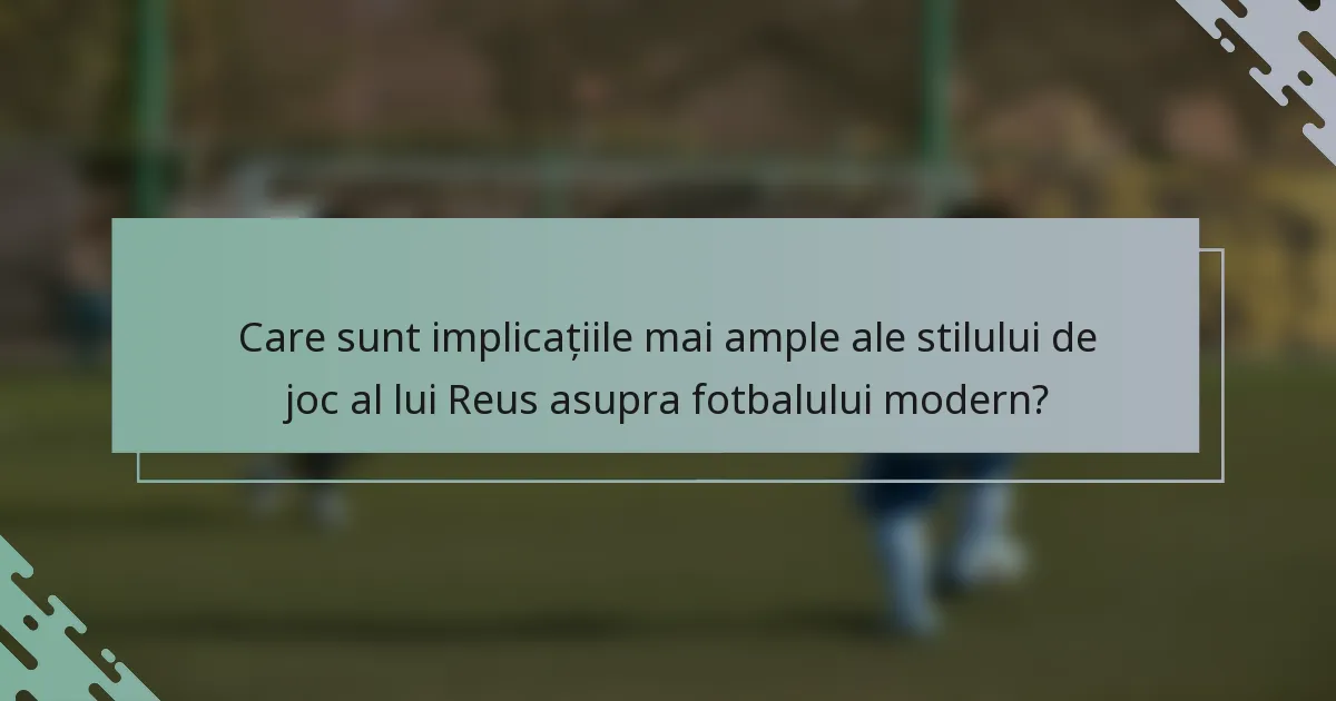 Care sunt implicațiile mai ample ale stilului de joc al lui Reus asupra fotbalului modern?