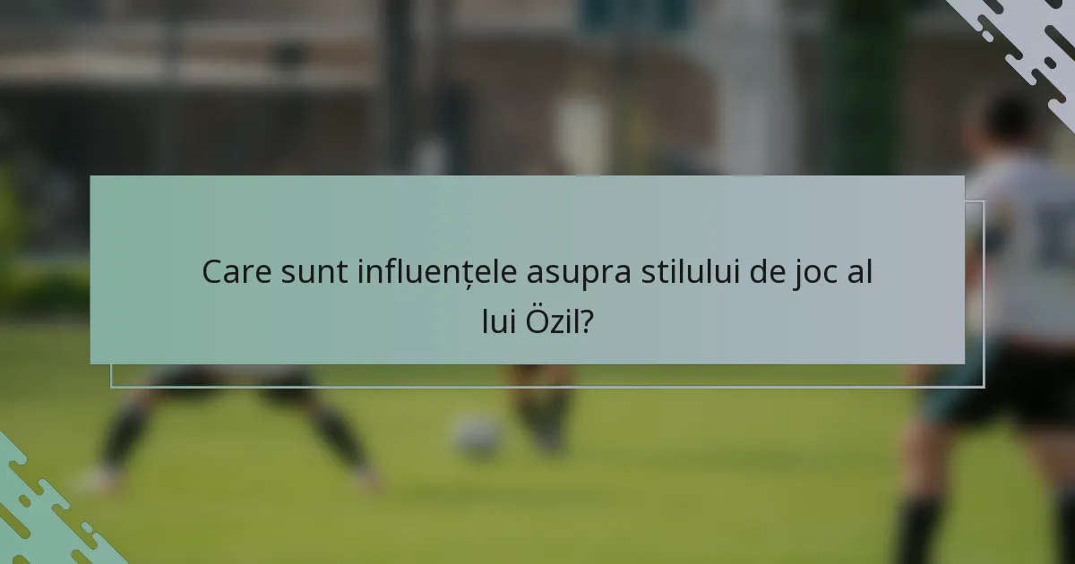 Care sunt influențele asupra stilului de joc al lui Özil?