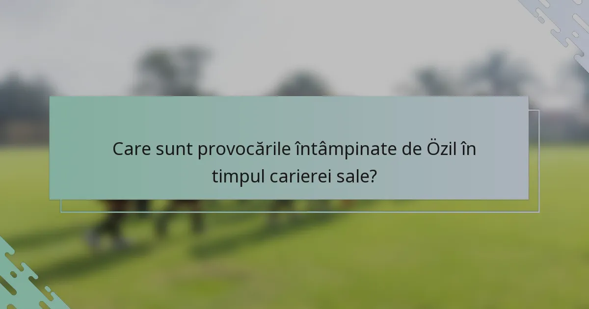 Care sunt provocările întâmpinate de Özil în timpul carierei sale?