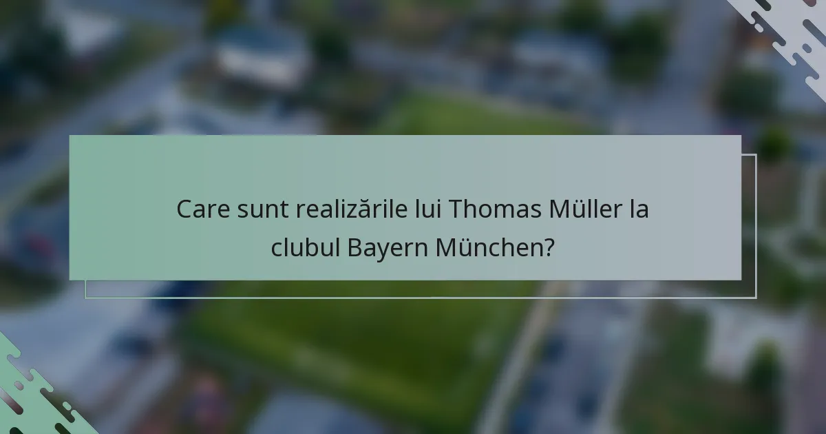 Care sunt realizările lui Thomas Müller la clubul Bayern München?