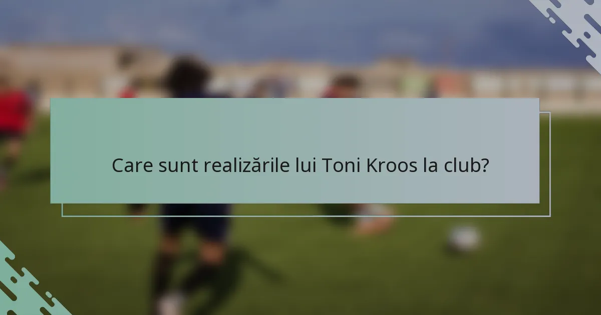 Care sunt realizările lui Toni Kroos la club?