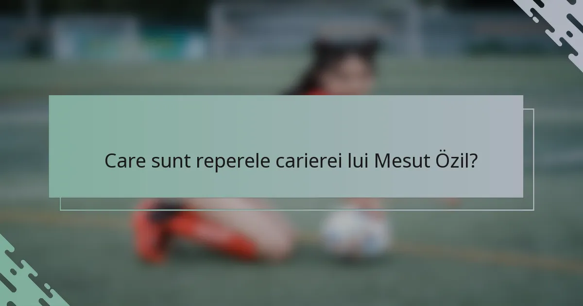 Care sunt reperele carierei lui Mesut Özil?