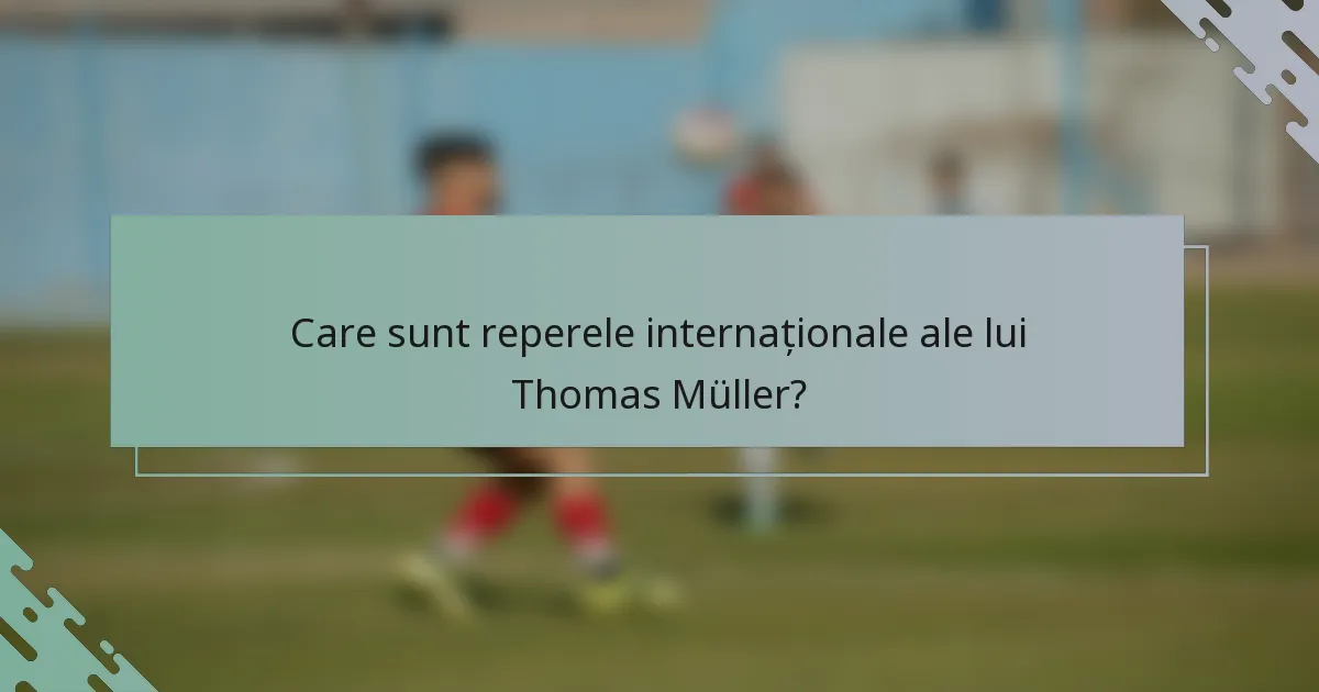 Care sunt reperele internaționale ale lui Thomas Müller?