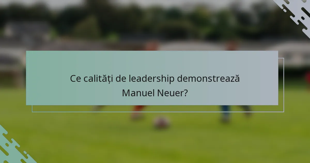 Ce calități de leadership demonstrează Manuel Neuer?
