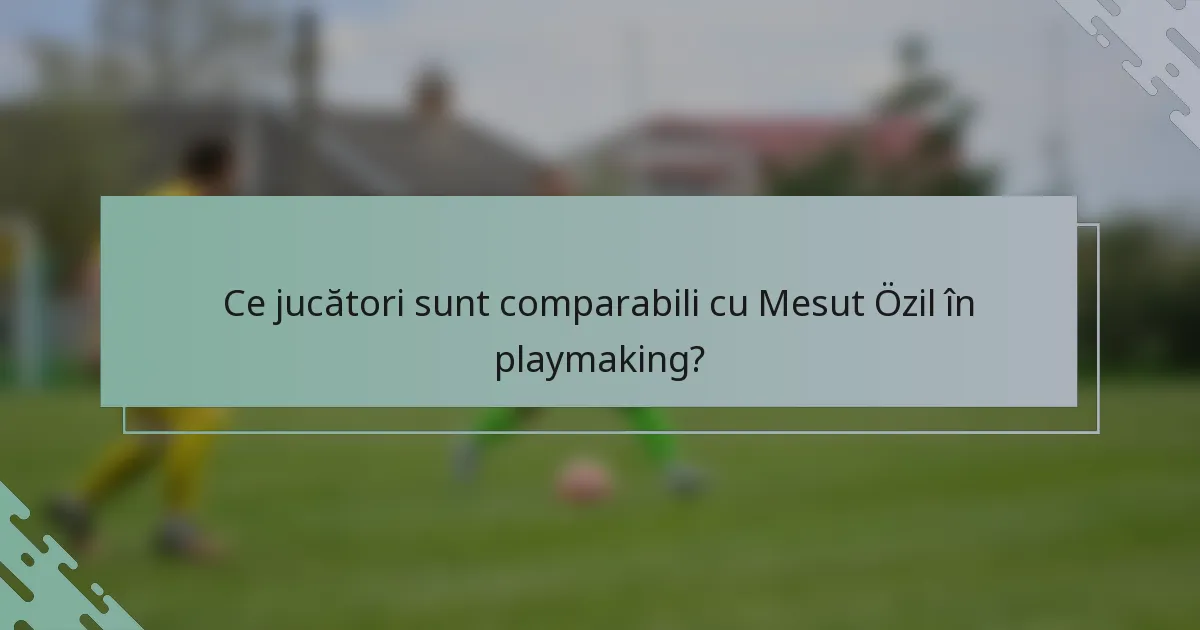 Ce jucători sunt comparabili cu Mesut Özil în playmaking?