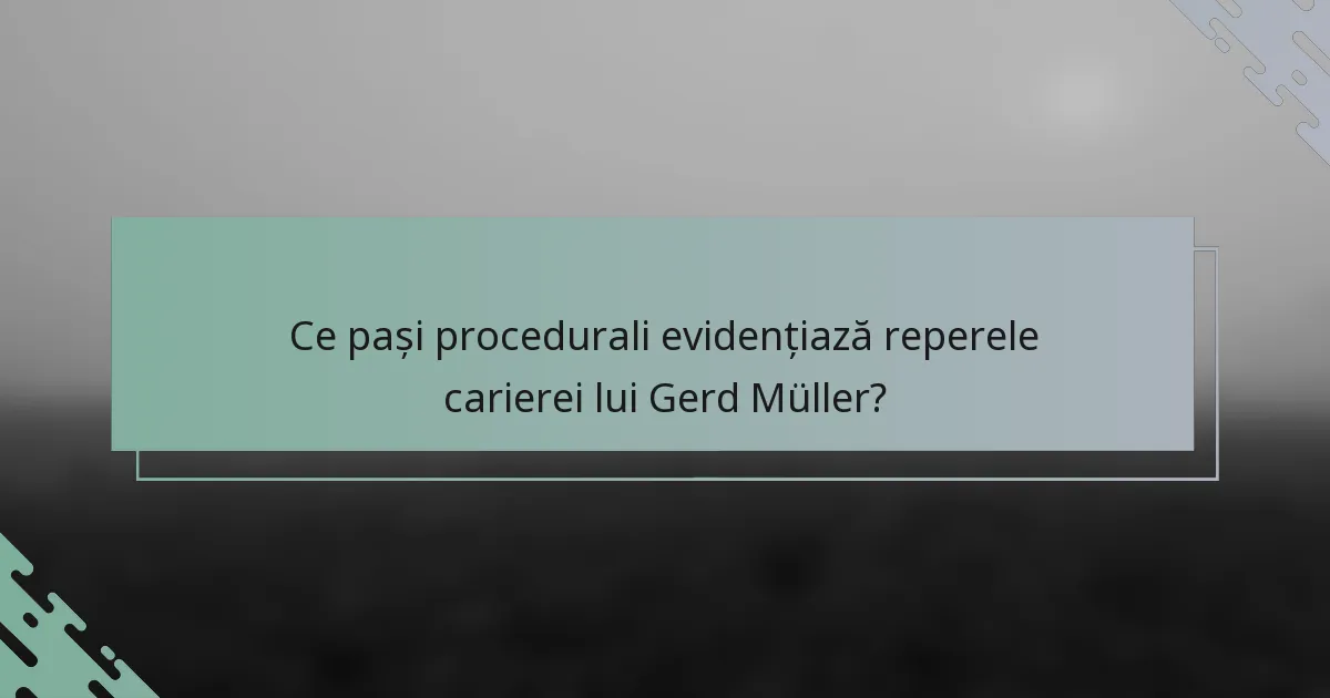 Ce pași procedurali evidențiază reperele carierei lui Gerd Müller?