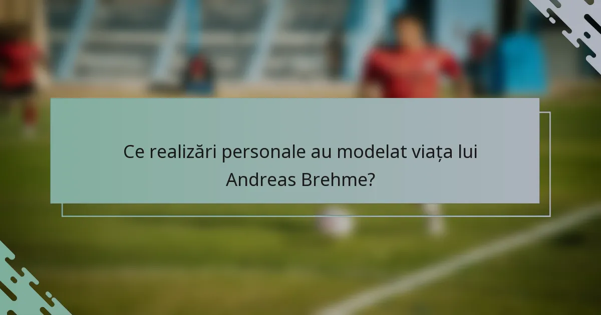 Ce realizări personale au modelat viața lui Andreas Brehme?