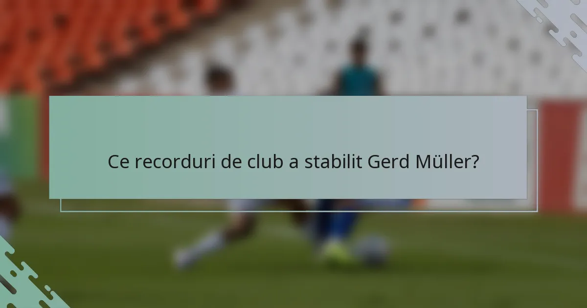 Ce recorduri de club a stabilit Gerd Müller?
