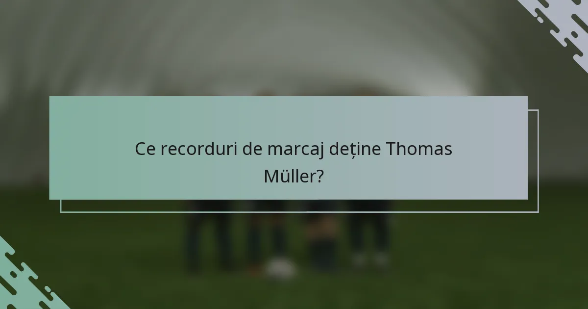 Ce recorduri de marcaj deține Thomas Müller?