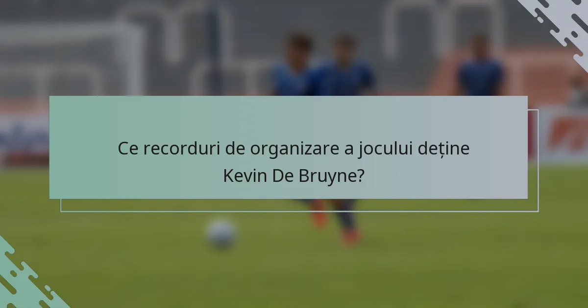 Ce recorduri de organizare a jocului deține Kevin De Bruyne?