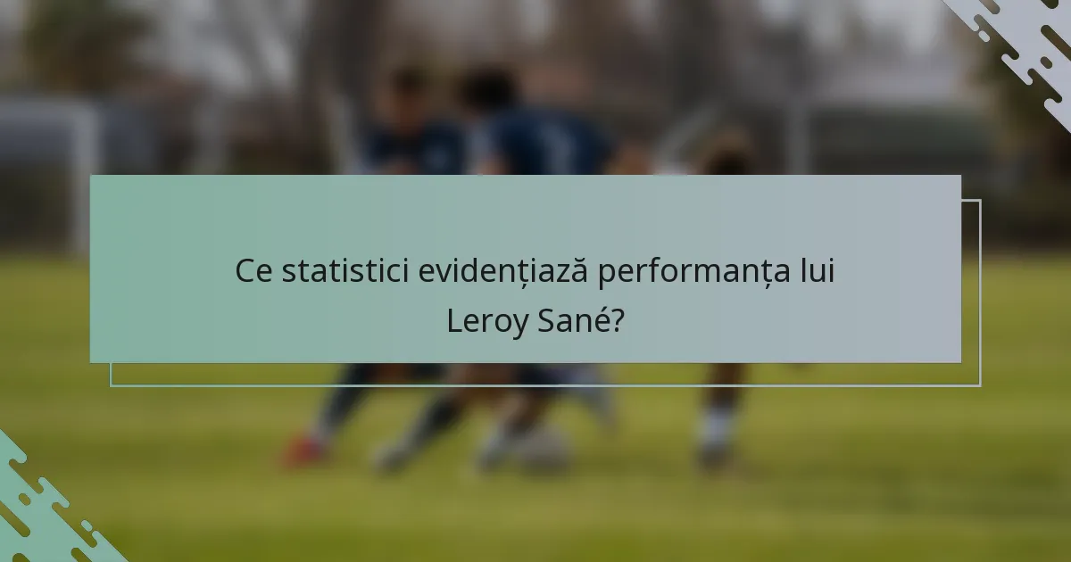 Ce statistici evidențiază performanța lui Leroy Sané?