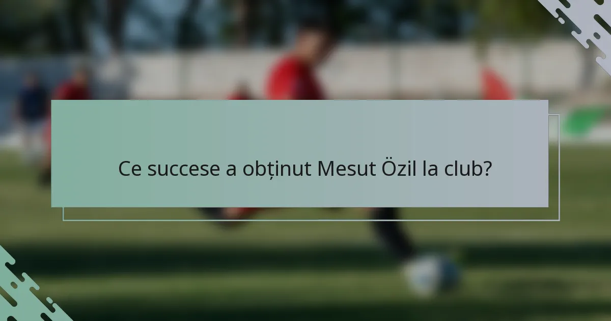 Ce succese a obținut Mesut Özil la club?