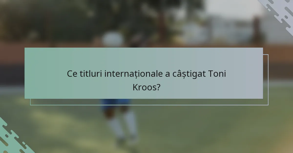 Ce titluri internaționale a câștigat Toni Kroos?