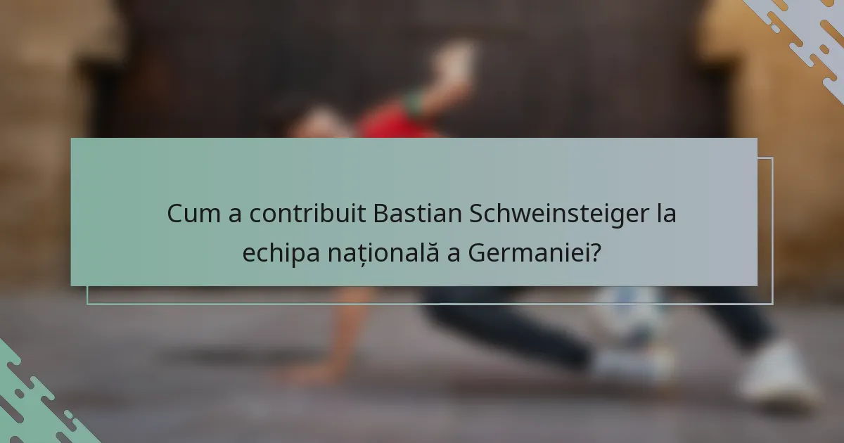 Cum a contribuit Bastian Schweinsteiger la echipa națională a Germaniei?