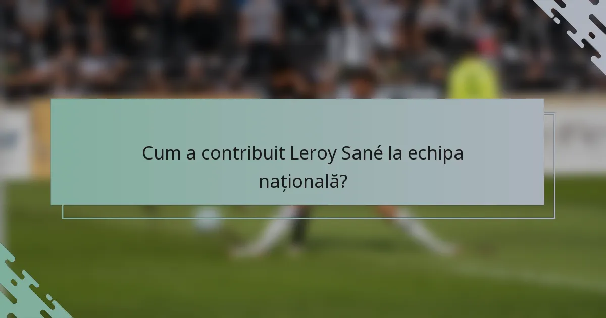 Cum a contribuit Leroy Sané la echipa națională?