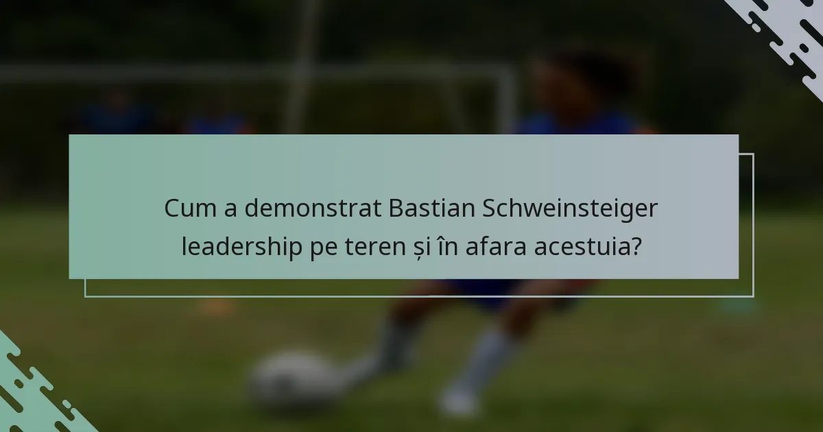 Cum a demonstrat Bastian Schweinsteiger leadership pe teren și în afara acestuia?