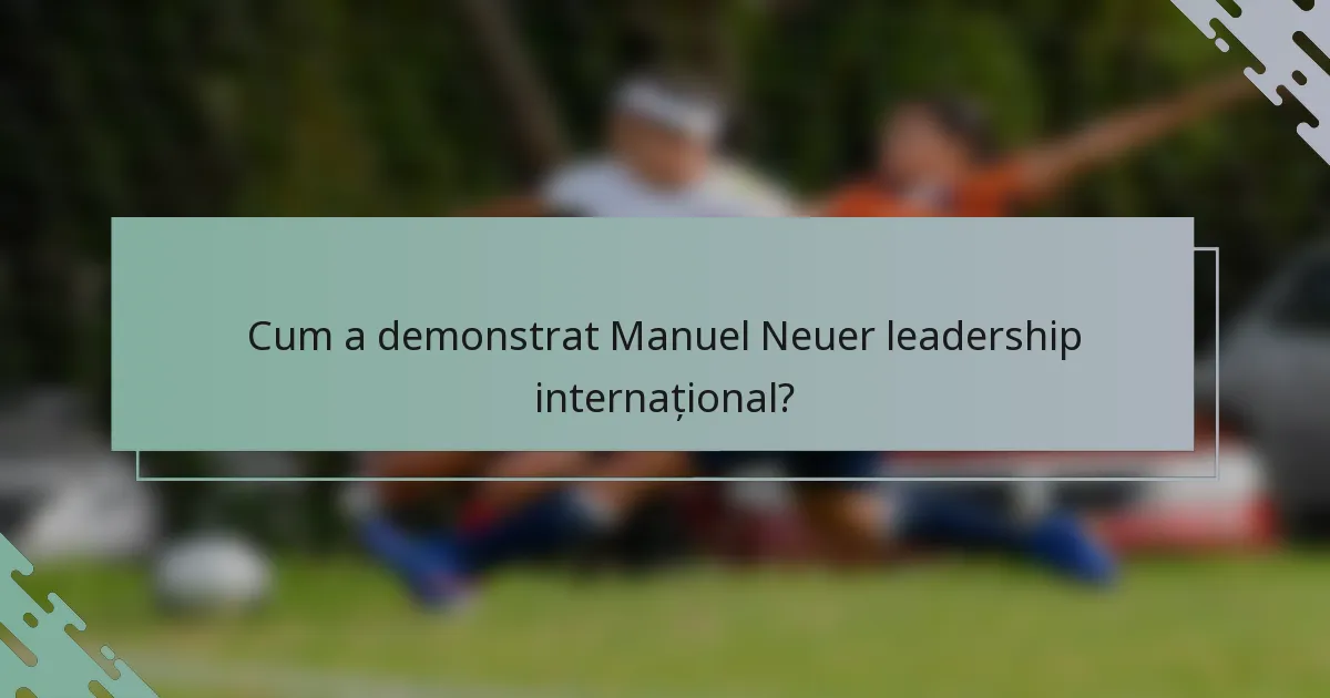 Cum a demonstrat Manuel Neuer leadership internațional?