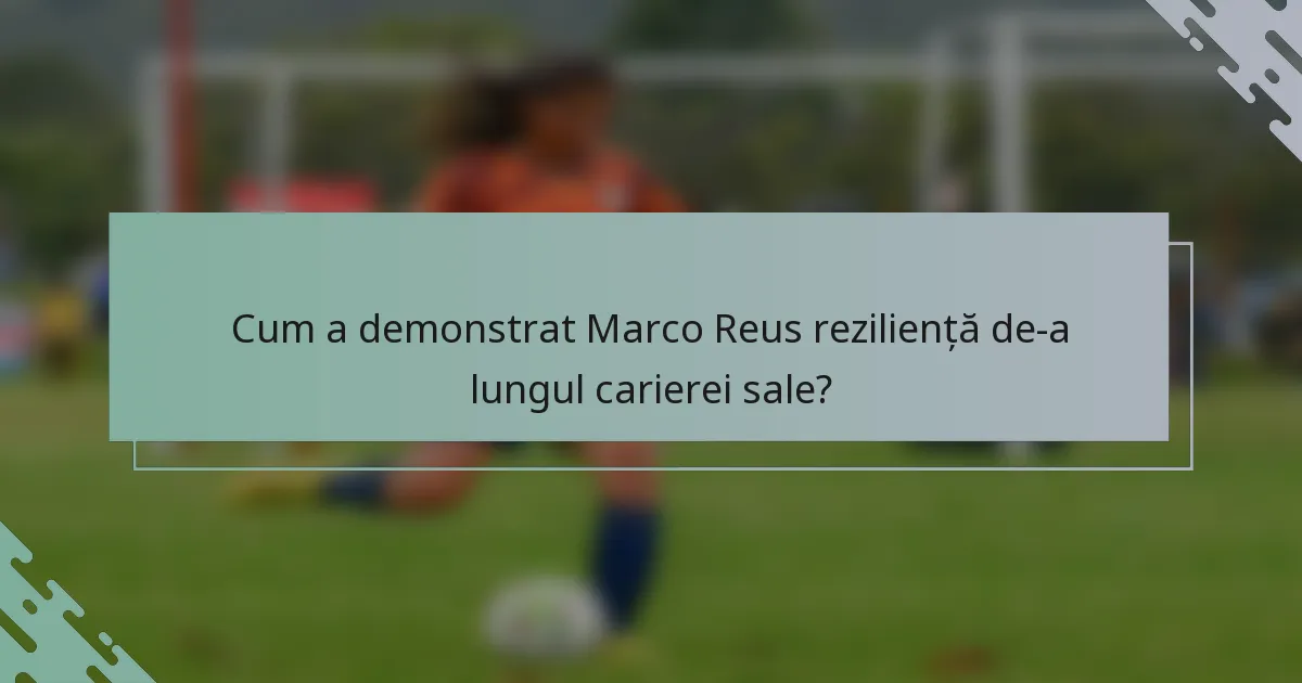 Cum a demonstrat Marco Reus reziliență de-a lungul carierei sale?