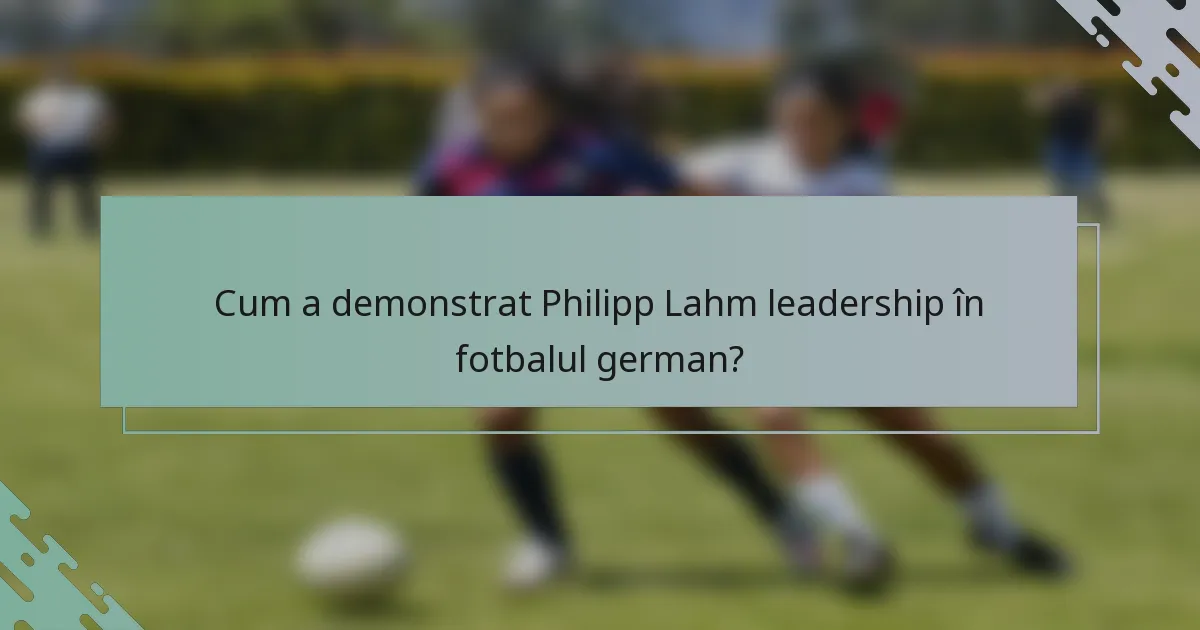 Cum a demonstrat Philipp Lahm leadership în fotbalul german?