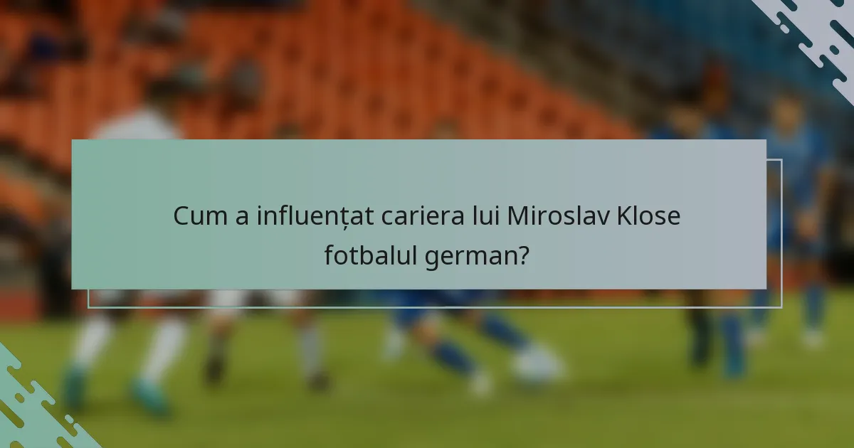 Cum a influențat cariera lui Miroslav Klose fotbalul german?
