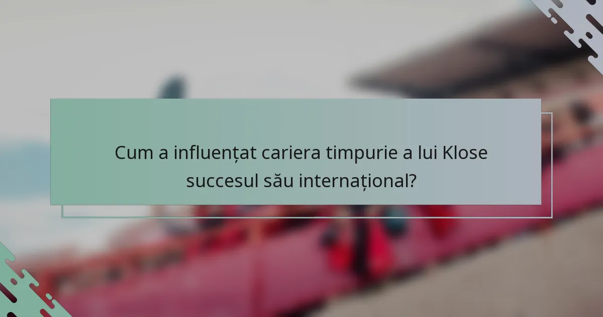 Cum a influențat cariera timpurie a lui Klose succesul său internațional?