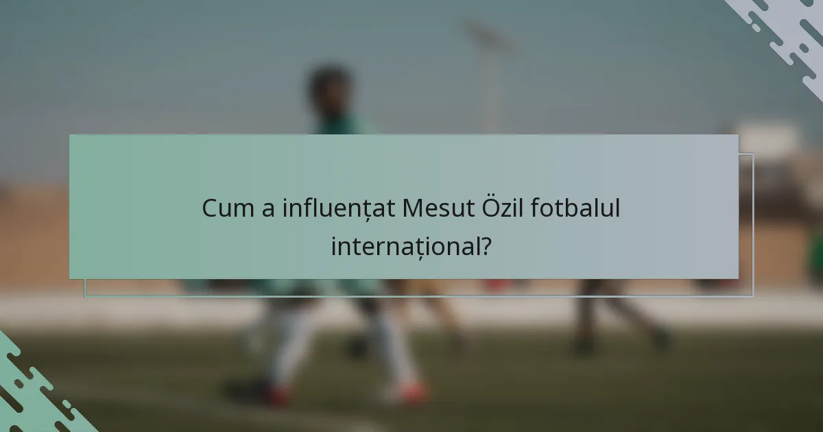 Cum a influențat Mesut Özil fotbalul internațional?