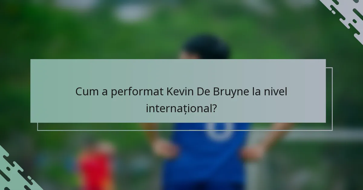 Cum a performat Kevin De Bruyne la nivel internațional?