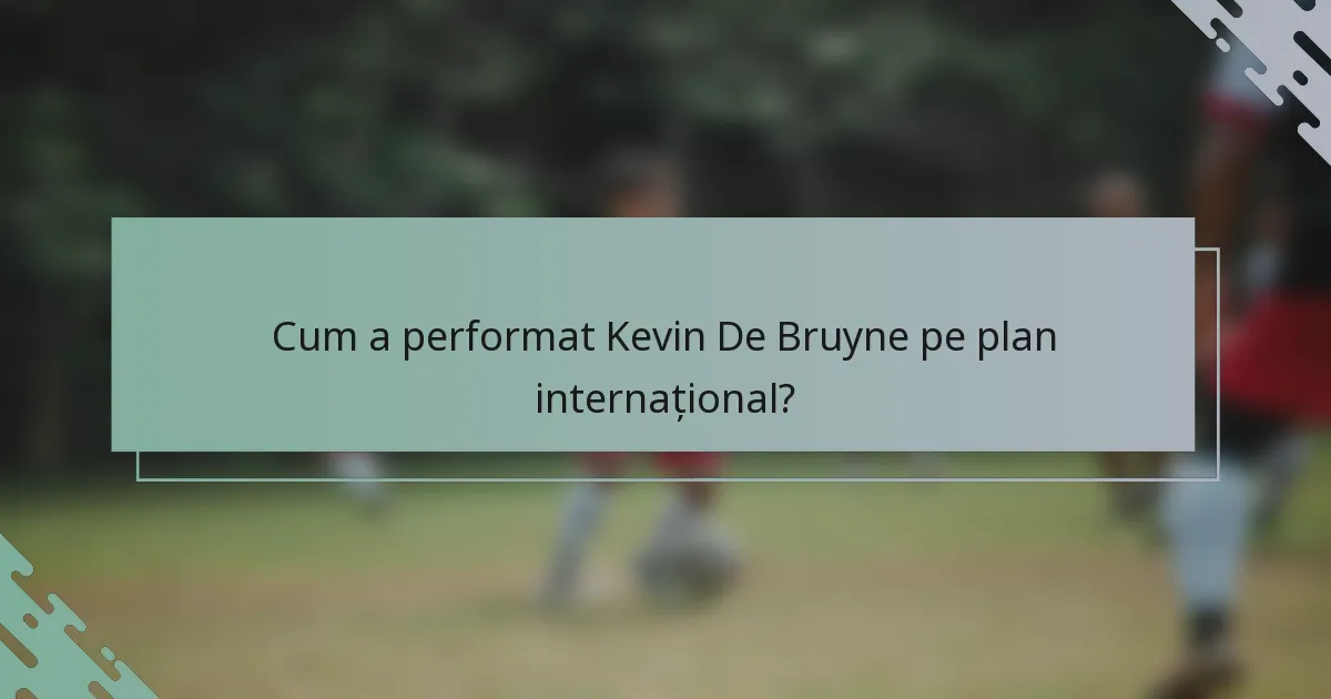 Cum a performat Kevin De Bruyne pe plan internațional?