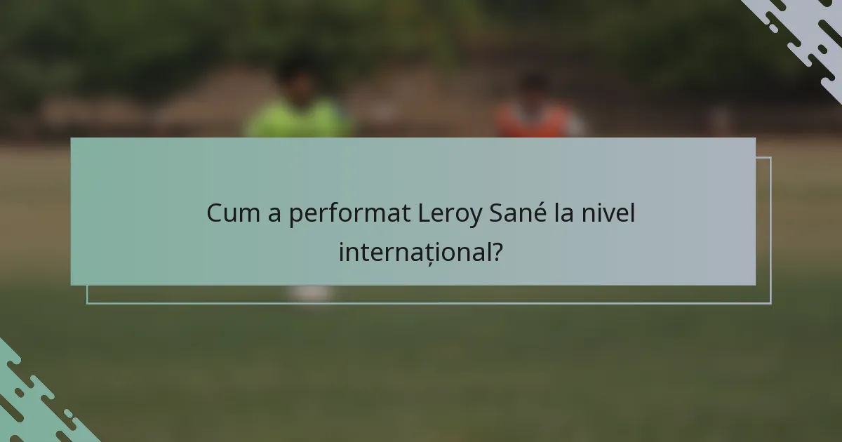 Cum a performat Leroy Sané la nivel internațional?