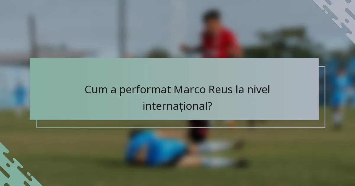 Cum a performat Marco Reus la nivel internațional?