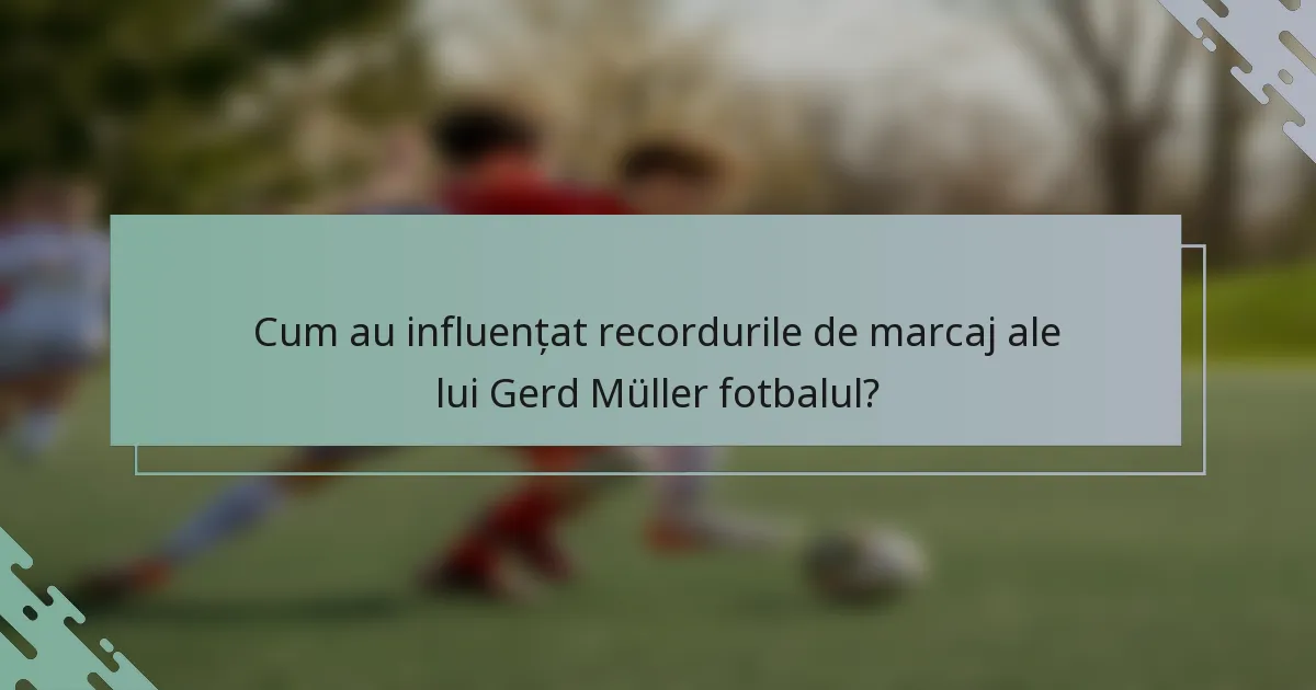Cum au influențat recordurile de marcaj ale lui Gerd Müller fotbalul?