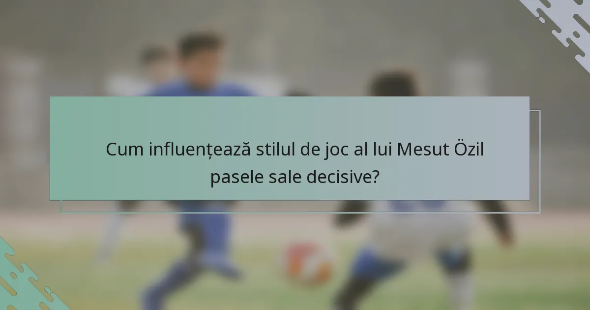 Cum influențează stilul de joc al lui Mesut Özil pasele sale decisive?