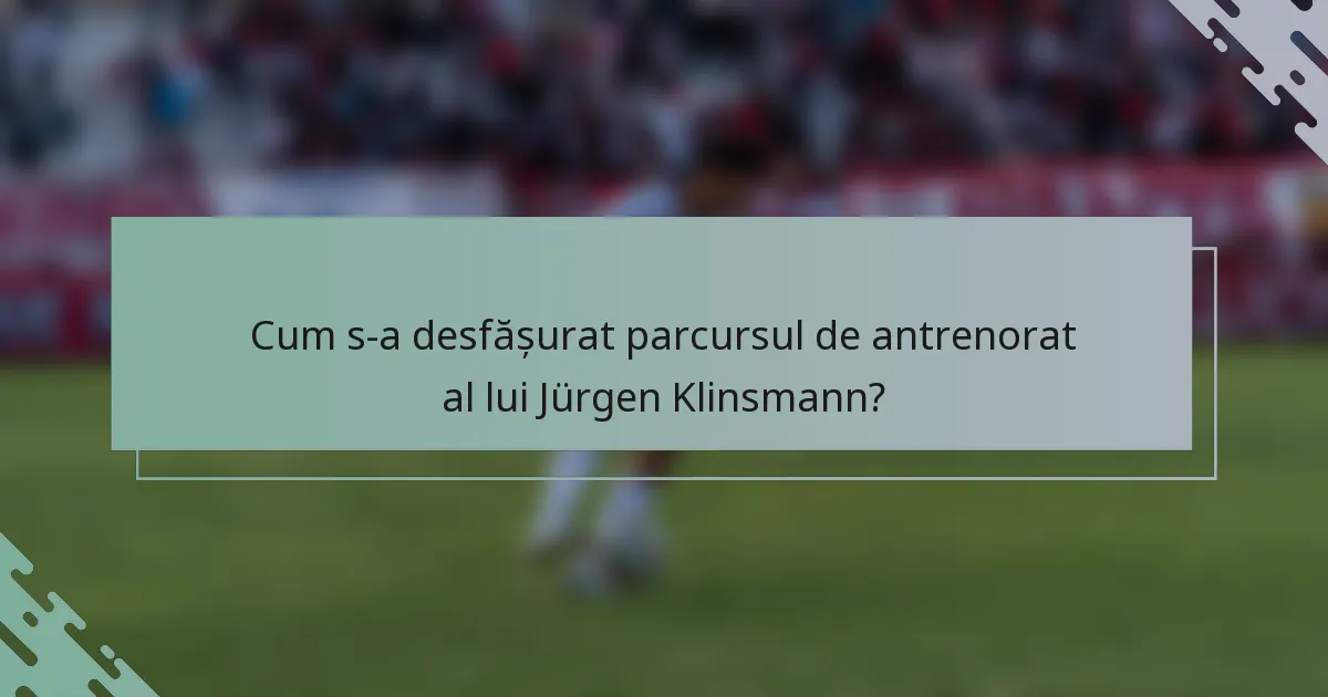 Cum s-a desfășurat parcursul de antrenorat al lui Jürgen Klinsmann?