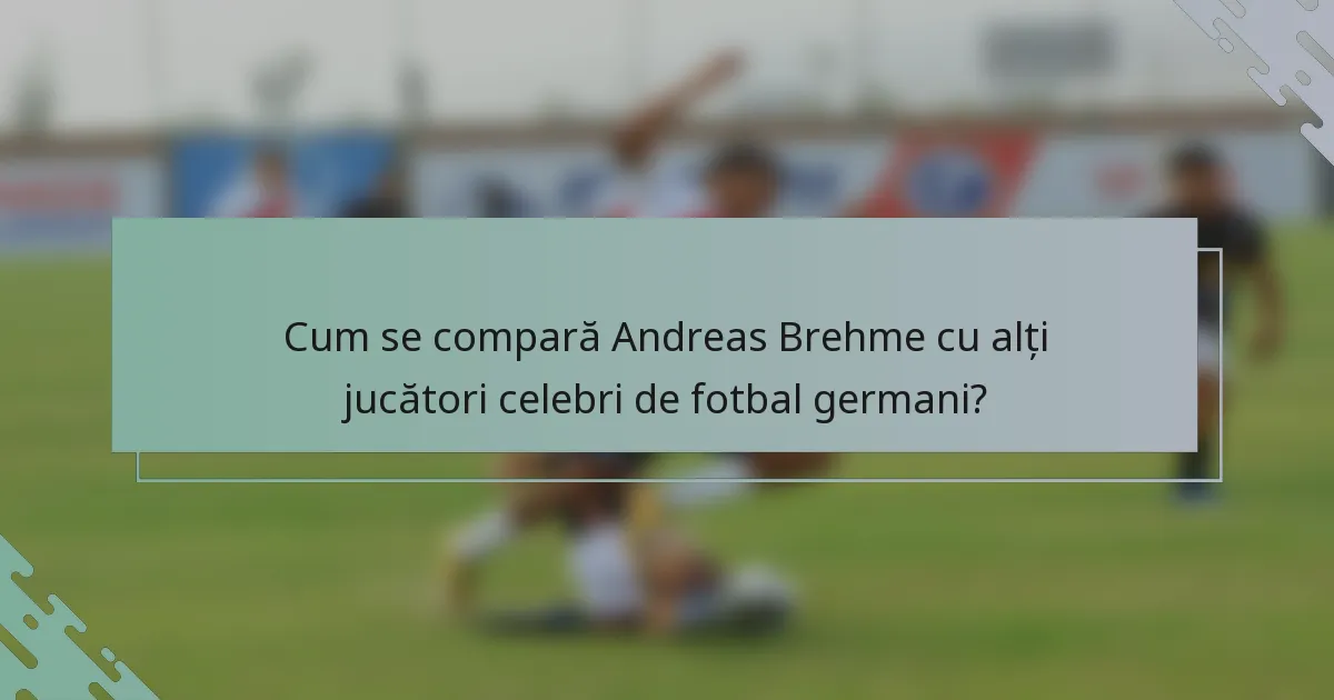 Cum se compară Andreas Brehme cu alți jucători celebri de fotbal germani?