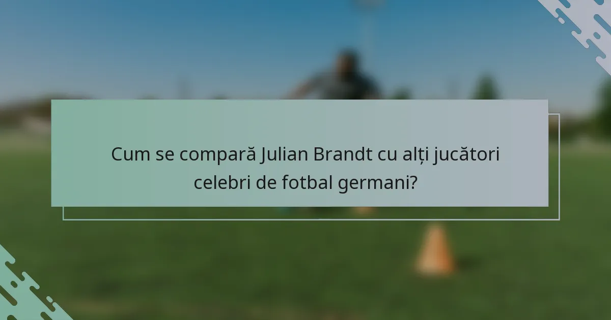 Cum se compară Julian Brandt cu alți jucători celebri de fotbal germani?
