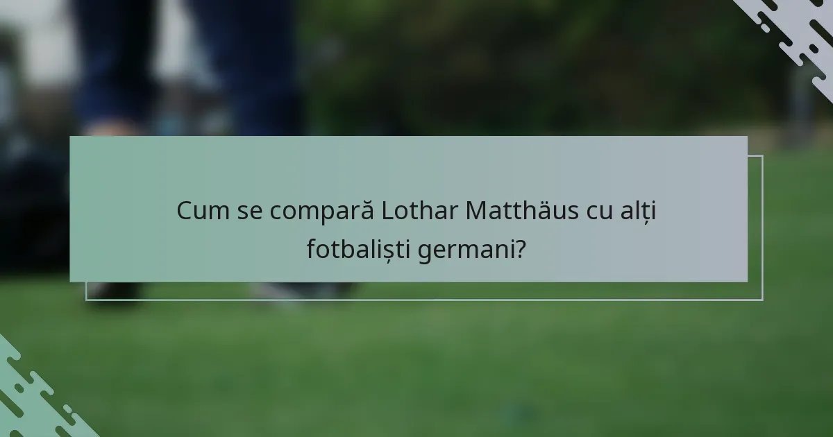 Cum se compară Lothar Matthäus cu alți fotbaliști germani?