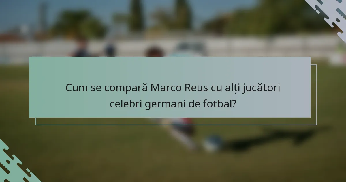 Cum se compară Marco Reus cu alți jucători celebri germani de fotbal?