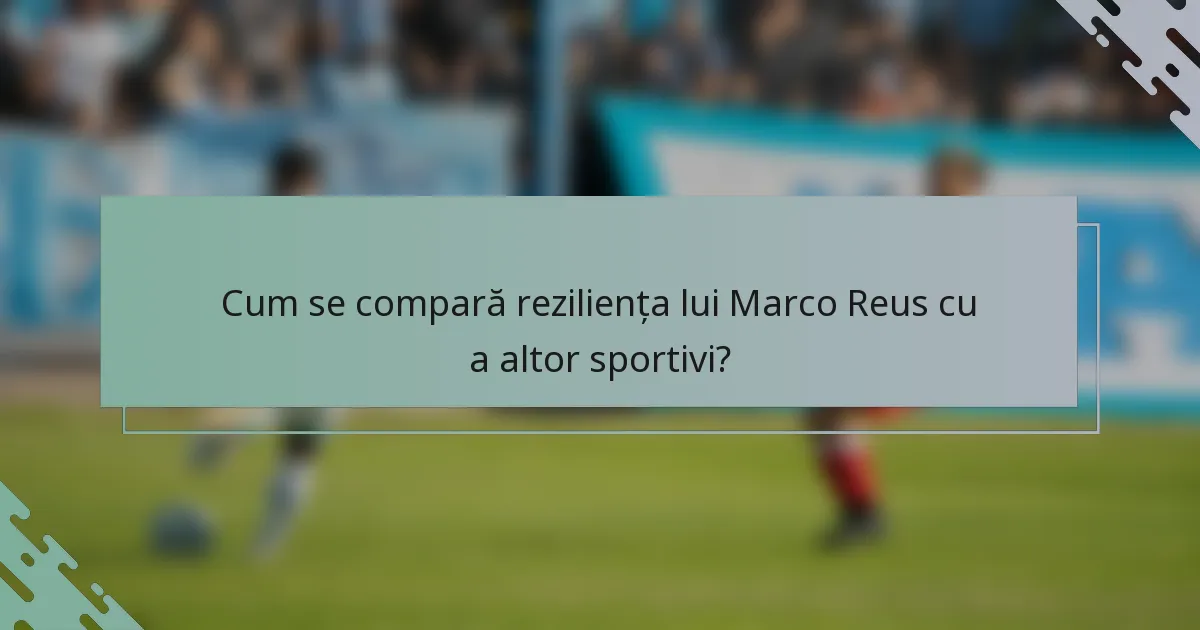 Cum se compară reziliența lui Marco Reus cu a altor sportivi?